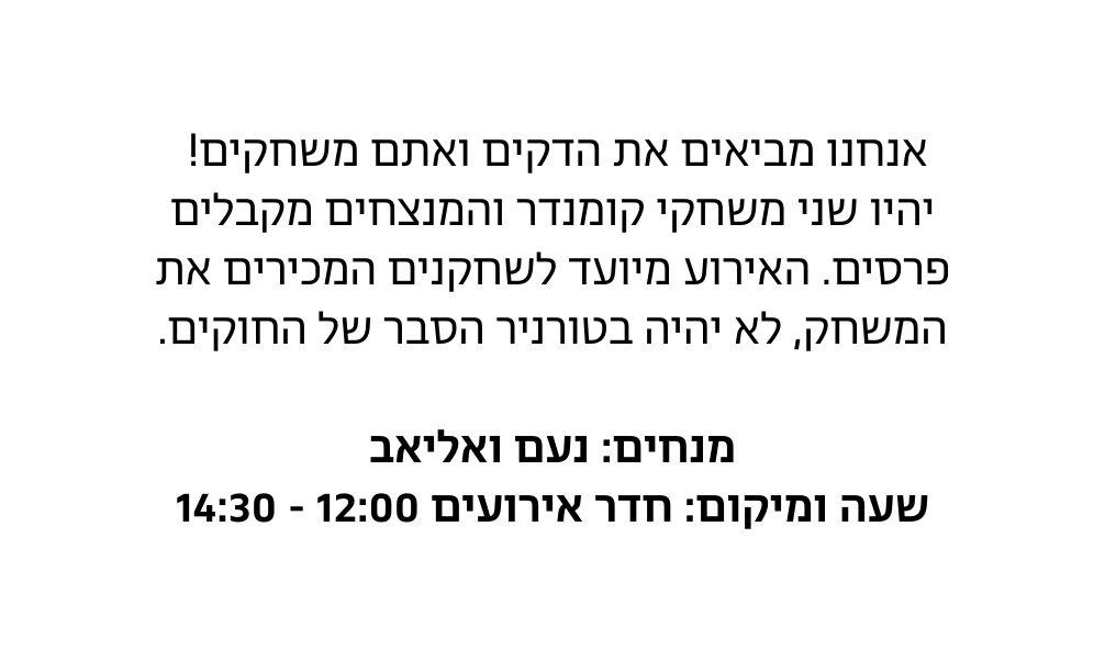 אנחנו מביאים את הדקים ואתם משחקים יהיו שני משחקי קומנדר והמנצחים מקבלים פרסים האירוע מיועד לשחקנים המכירים את המשחק לא יהיה בטורניר הסבר של החוקים מנחים נעם ואליאב שעה ומיקום חדר אירועים 12 00 14 30